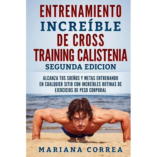 ENTRENAMIENTO INCREIBLE De CROSS TRAINING CALISTENIA SEGUNDA EDICION: ALCANZA TUS SUEnOS Y METAS ENTRENANDO EN CUALQUIER SITIO CON INCREIBLES RUTINAS - Paperback