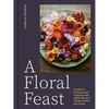 A Floral Feast: A Guide to Growing and Cooking with Edible Flowers, Foliage, Herbs and Seeds - Hardcover