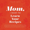 Mom, I Want to Learn Your Recipes: A Keepsake Memory Book to Gather and Preserve Your Favorite Family Recipes - Paperback
