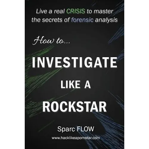 How to Investigate Like a Rockstar: Live a real crisis to master the secrets of forensic analysis - Paperback