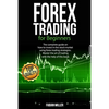 Forex Trading for Beginners: The Complete Guide on How to Invest in The Stock Market Using Forex Trading Strategies. Master The Art of Trading With - Paperback
