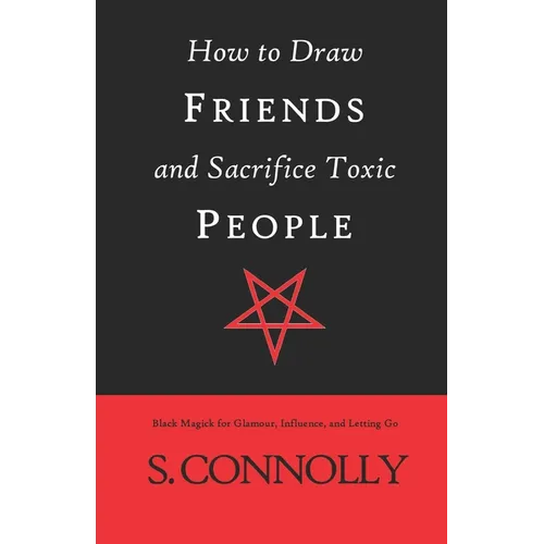 How to Draw Friends and Sacrifice Toxic People: Black Magick for Glamour, Influence, and Letting Go - Paperback