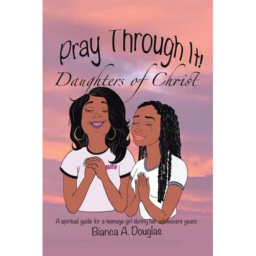 Pray Through It! Daughters of Christ: A Spiritual Guide for a Teenage Girl During Her Adolescent Years - Paperback
