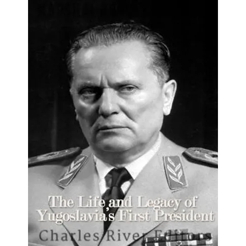 Marshal Josip Broz Tito: The Life and Legacy of Yugoslavia's First President - Paperback