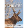 The Practical Guide To Elk Hunting: Forty Years Of Elk Hunting Lessons - Paperback
