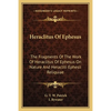 Heraclitus Of Ephesus: The Fragments Of The Work Of Heraclitus Of Ephesus On Nature And Heracliti Ephesii Reliquiae - Paperback