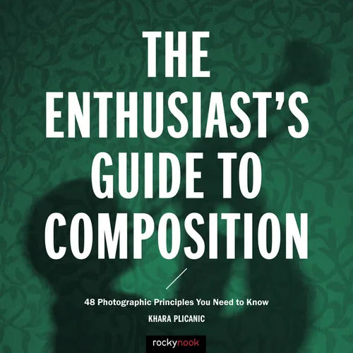 The Enthusiast's Guide to Composition: 48 Photographic Principles You Need to Know - Paperback