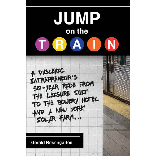 Jump on the Train: A Dyslexic Entrepreneur's 50-Year Ride from the Leisure Suit to the Bowery Hotel and a New York Solar Farm - Hardcover