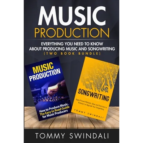 Music Production: Everything You Need To Know About Producing Music and Songwriting - Paperback