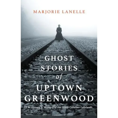 Ghost Stories of Uptown Greenwood: The History & Mystery of the South Carolina Lakelands - Paperback