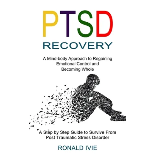 Ptsd Recovery: A Mind-body Approach to Regaining Emotional Control and Becoming Whole (A Step by Step Guide to Survive From Post Traumatic Stress Diso - Paperback