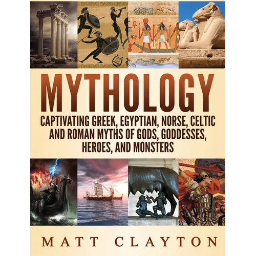 Mythology: Captivating Greek, Egyptian, Norse Celtic and Roman Myths of Gods, Goddesses, Heroes, and Monsters - Hardcover