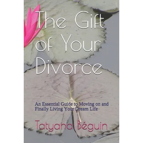 The Gift of Your Divorce: An Essential Guide to Moving on and Finally living Your Dream Life - Paperback