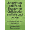 Acupressure and Food Therapy for Gallbladder and bile duct cancer: Gallbladder and bile duct cancer - Paperback