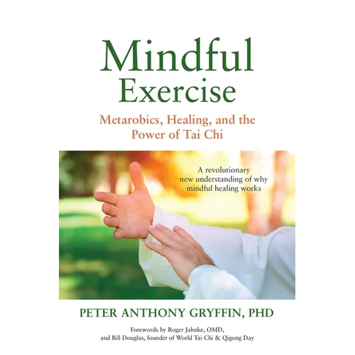 Mindful Exercise: Metarobics, Healing, and the Power of Tai Chi: A Revolutionary New Understanding of Why Mindful Healing Works - Paperback