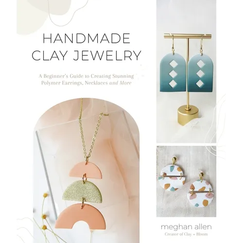 Handmade Clay Jewelry: A Beginner's Guide to Creating Stunning Polymer Earrings, Necklaces and More - Paperback