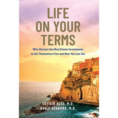 Life on Your Terms: Why Doctors Use Real Estate Investments to Set Themselves Free and How You Can Too - Hardcover