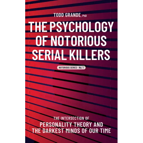 The Psychology of Notorious Serial Killers: The Intersection of Personality Theory and the Darkest Minds of Our Time - Paperback