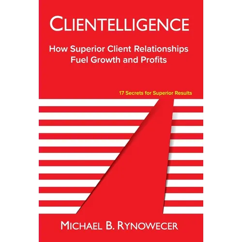 Clientelligence: How Superior Client Relationships Fuel Growth and Profits - Hardcover