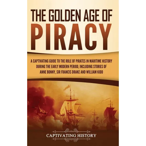 The Golden Age of Piracy: A Captivating Guide to the Role of Pirates in Maritime History during the Early Modern Period, Including Stories of Anne Bon - Hardcover