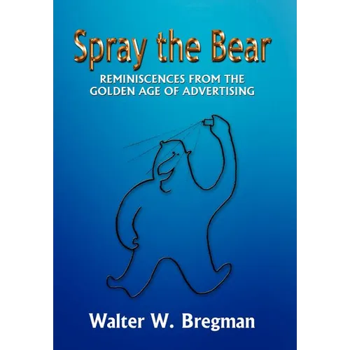 Spray the Bear: Reminiscences From the Golden Age of Advertising - Hardcover