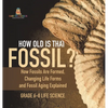 How Old is That Fossil? How Fossils are Formed, Changing Life Forms and Fossil Aging Explained Grade 6-8 Life Science - Hardcover
