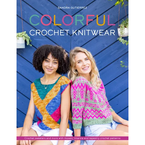 Colorful Crochet Knitwear: Crochet Sweaters and More with Mosaic, Intarsia and Tapestry Crochet Patterns - Paperback