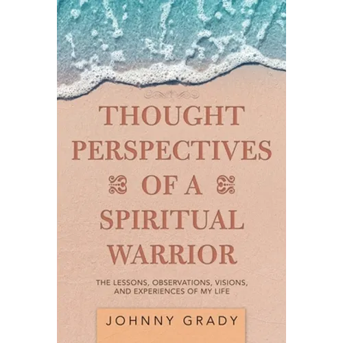 Thought Perspectives of a Spiritual Warrior: The Lessons, Observations, Visions, and Experiences of My Life - Paperback