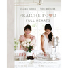 Fraiche Food, Full Hearts: A Collection of Recipes for Every Day and Casual Celebrations: A Cookbook - Hardcover