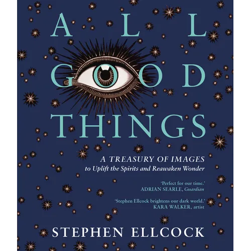 All Good Things: A Treasury of Images to Uplift the Spirits and Reawaken Wonder - Paperback