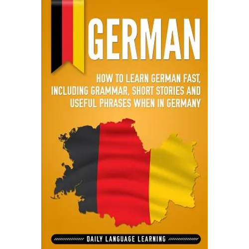 German: How to Learn German Fast, Including Grammar, Short Stories and Useful Phrases when in Germany - Paperback