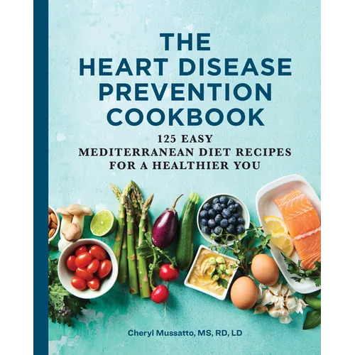 The Heart Disease Prevention Cookbook: 125 Easy Mediterranean Diet Recipes for a Healthier You - Paperback