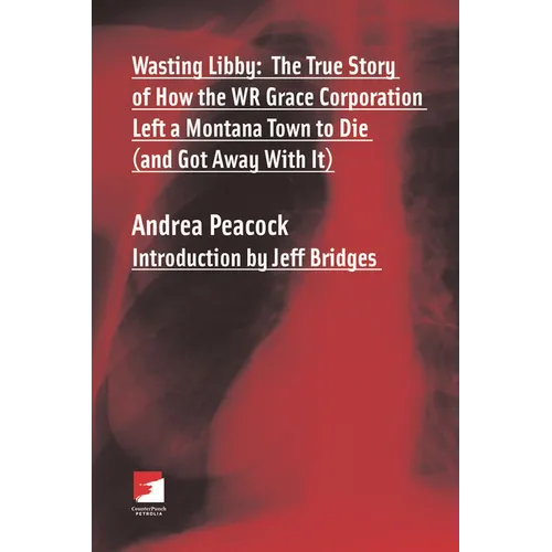 Wasting Libby: The True Story of How the WR Grace Corporation Left a Montana Town to Die (and Got Away with It) - Paperback