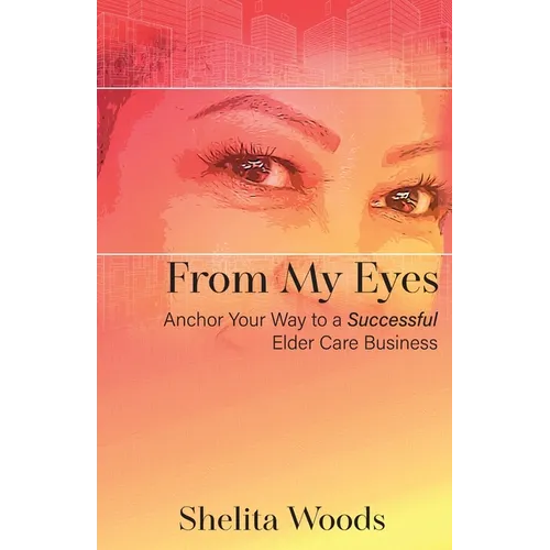 From My Eyes: Anchor Your Way to a Successful Elder Care Business - Paperback