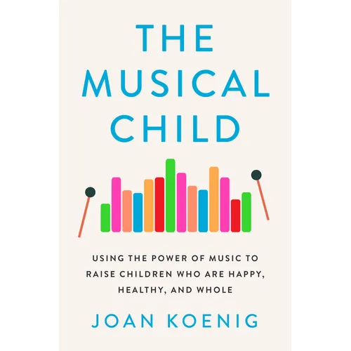The Musical Child: Using the Power of Music to Raise Children Who Are Happy, Healthy, and Whole - Paperback
