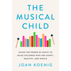 The Musical Child: Using the Power of Music to Raise Children Who Are Happy, Healthy, and Whole - Paperback