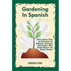 Gardening In Spanish: Useful Spanish Terms and Expressions for Gardeners, Landscaper Professionals, Horticulturalists and Produce Growers - Paperback