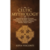 Celtic Mythology: Dive Into The Depths Of Ancient Celtic Folklore, The Myths, Legends & Tales of The Gods, Goddesses, Warriors, Monsters, Magic & More - Hardcover