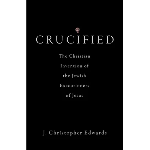 Crucified: The Christian Invention of the Jewish Executioners of Jesus - Hardcover