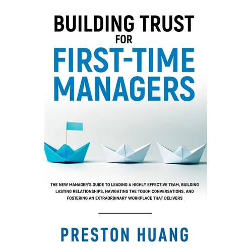 Building Trust for First-Time Managers: The New Manager's Guide to Leading a Highly Effective Team, Building Lasting Relationships Through Tough Conve - Paperback