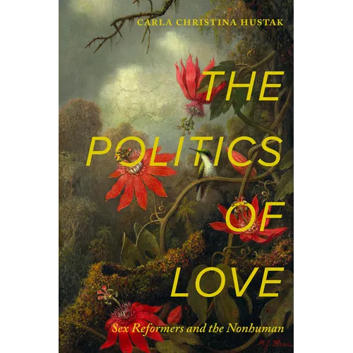 The Politics of Love: Sex Reformers and the Nonhuman - Hardcover