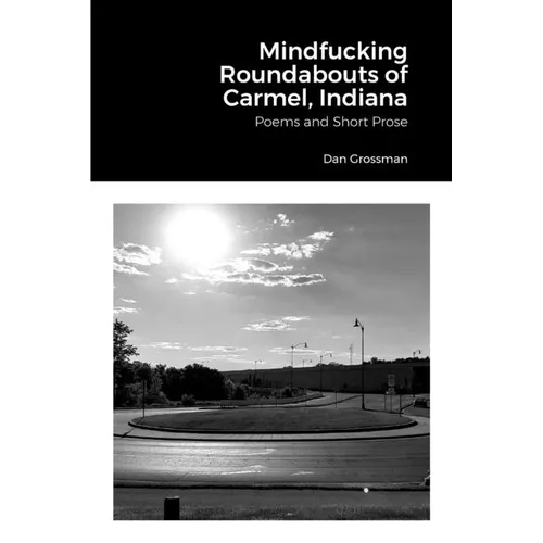 Mindfucking Roundabouts of Carmel, Indiana: Poems and Short Prose - Paperback