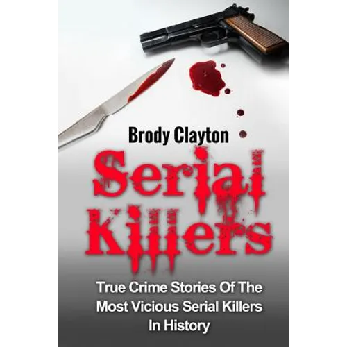 Serial Killers: True Crime Stories Of The Most Vicious Serial Killers In History: Serial Killers Profiles And Stories - Paperback