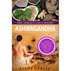 Ashwagandha - The Miraculous Herb!: Holistic Solutions & Proven Healing Recipes for Health, Beauty, Weight Loss & Hormone Balance - Paperback