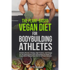 The Plant-Based Vegan Diet for Bodybuilding Athletes: Healthy Muscle, Vitality, High Protein, and Energy for the Rest of your Life. Everything You Nee - Paperback
