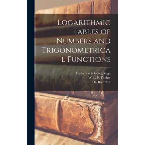 Logarithmic Tables of Numbers and Trigonometrical Functions [microform] - Hardcover