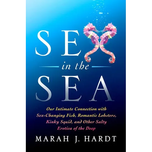 Sex in the Sea: Our Intimate Connection with Sex-Changing Fish, Romantic Lobsters, Kinky Squid, and Other Salty Erotica of the Deep - Paperback