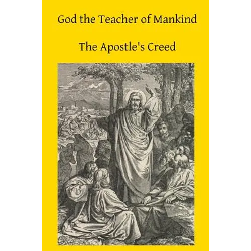 God the Teacher of Mankind: A Plain, Comprehensive Explanation of Christian Doctrine The Apostle's Creed - Paperback