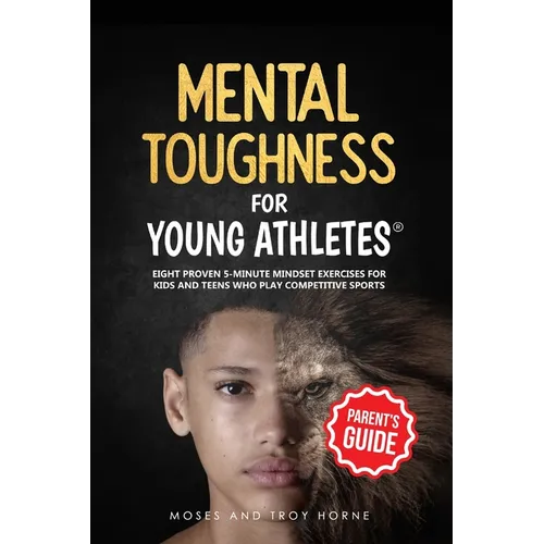 Mental Toughness For Young Athletes (Parent's Guide): Eight Proven 5-Minute Mindset Exercises For Kids And Teens Who Play Competitive Sports - Paperback