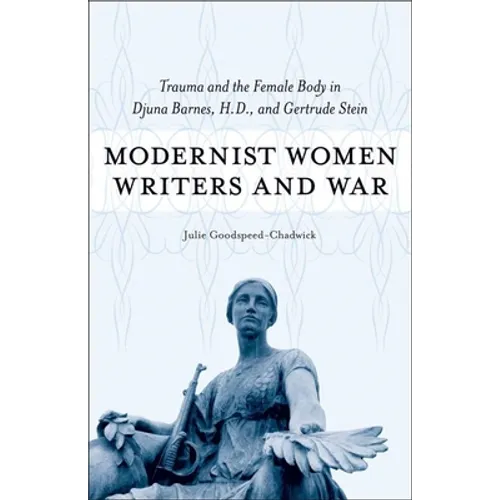 Modernist Women Writers and War: Trauma and the Female Body in Djuna Barnes, H.D., and Gertrude Stein - Hardcover